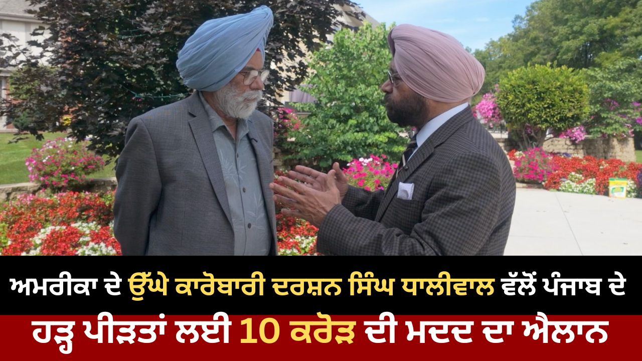 ਅਮਰੀਕਾ ਦੇ ਉੱਘੇ ਕਾਰੋਬਾਰੀ ਦਰਸ਼ਨ ਸਿੰਘ ਧਾਲੀਵਾਲ ਵੱਲੋਂ ਪੰਜਾਬ ਦੇ ਹੜ੍ਹ ਪੀੜਤਾਂ ਲਈ 10 ਕਰੋੜ ਦੀ ਮਦਦ ਦਾ ਐਲਾਨ