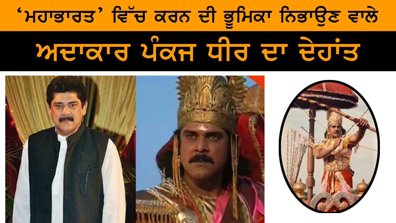 ‘ਮਹਾਭਾਰਤ’ ਵਿੱਚ ਕਰਨ ਦੀ ਭੂਮਿਕਾ ਨਿਭਾਉਣ ਵਾਲੇ ਅਦਾਕਾਰ ਪੰਕਜ ਧੀਰ ਦਾ ਦੇਹਾਂਤ