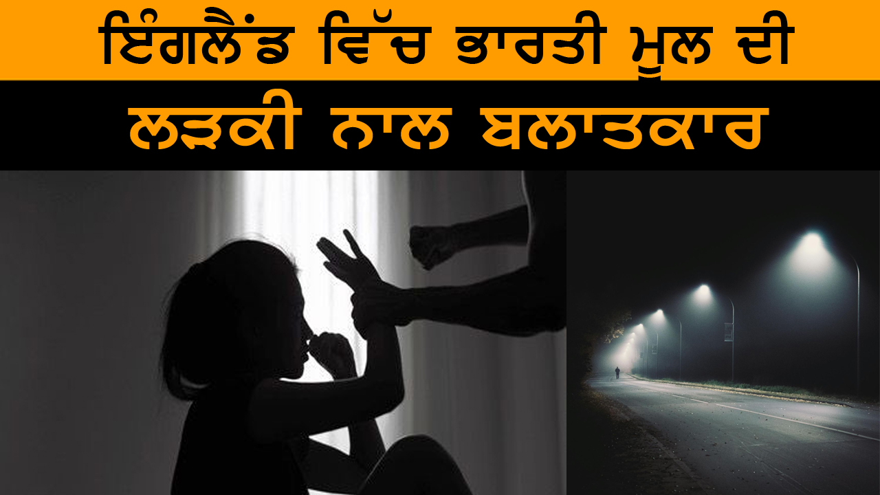 ਇੰਗਲੈਂਡ ਵਿੱਚ ਭਾਰਤੀ ਮੂਲ ਦੀ ਲੜਕੀ ਨਾਲ ਬਲਾਤਕਾਰ