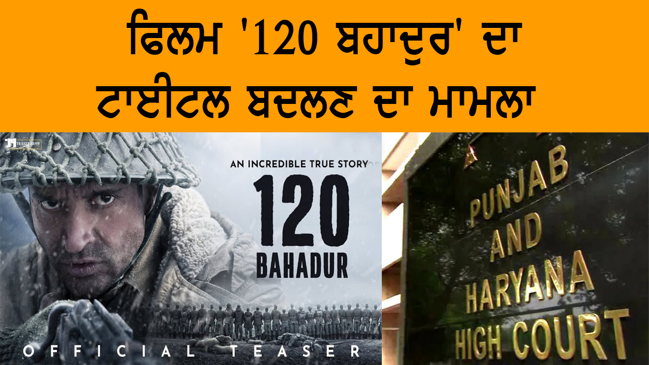 ਫਿਲਮ '120 ਬਹਾਦੁਰ' ਦਾ ਟਾਈਟਲ ਬਦਲਣ ਦਾ ਮਾਮਲਾ