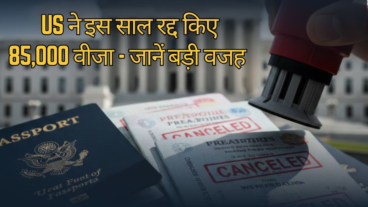 US ने इस साल रद्द किए 85,000 वीजा - जानें बड़ी वजह 
