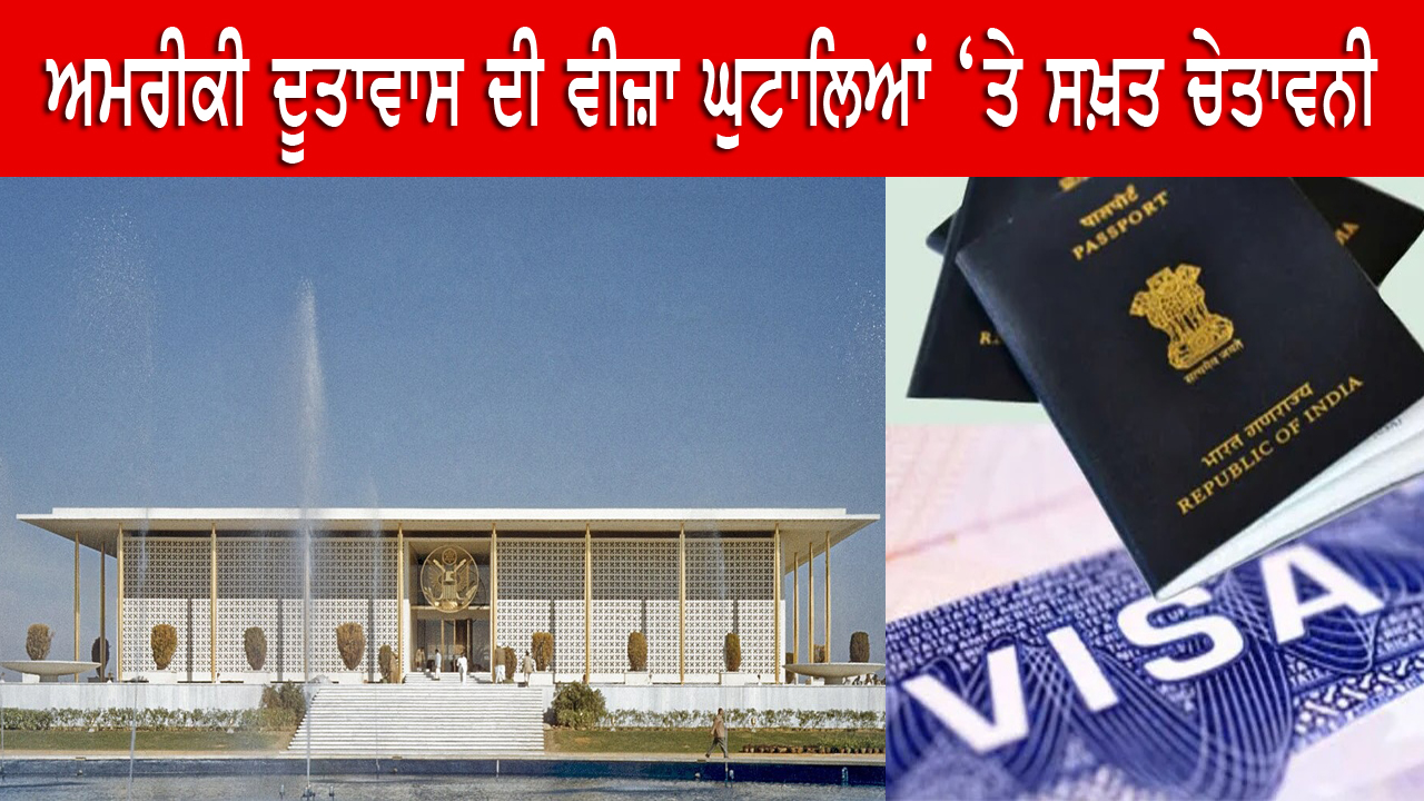 ਅਮਰੀਕੀ ਦੂਤਾਵਾਸ ਦੀ ਵੀਜ਼ਾ ਘੁਟਾਲਿਆਂ ‘ਤੇ ਸਖ਼ਤ ਚੇਤਾਵਨੀ