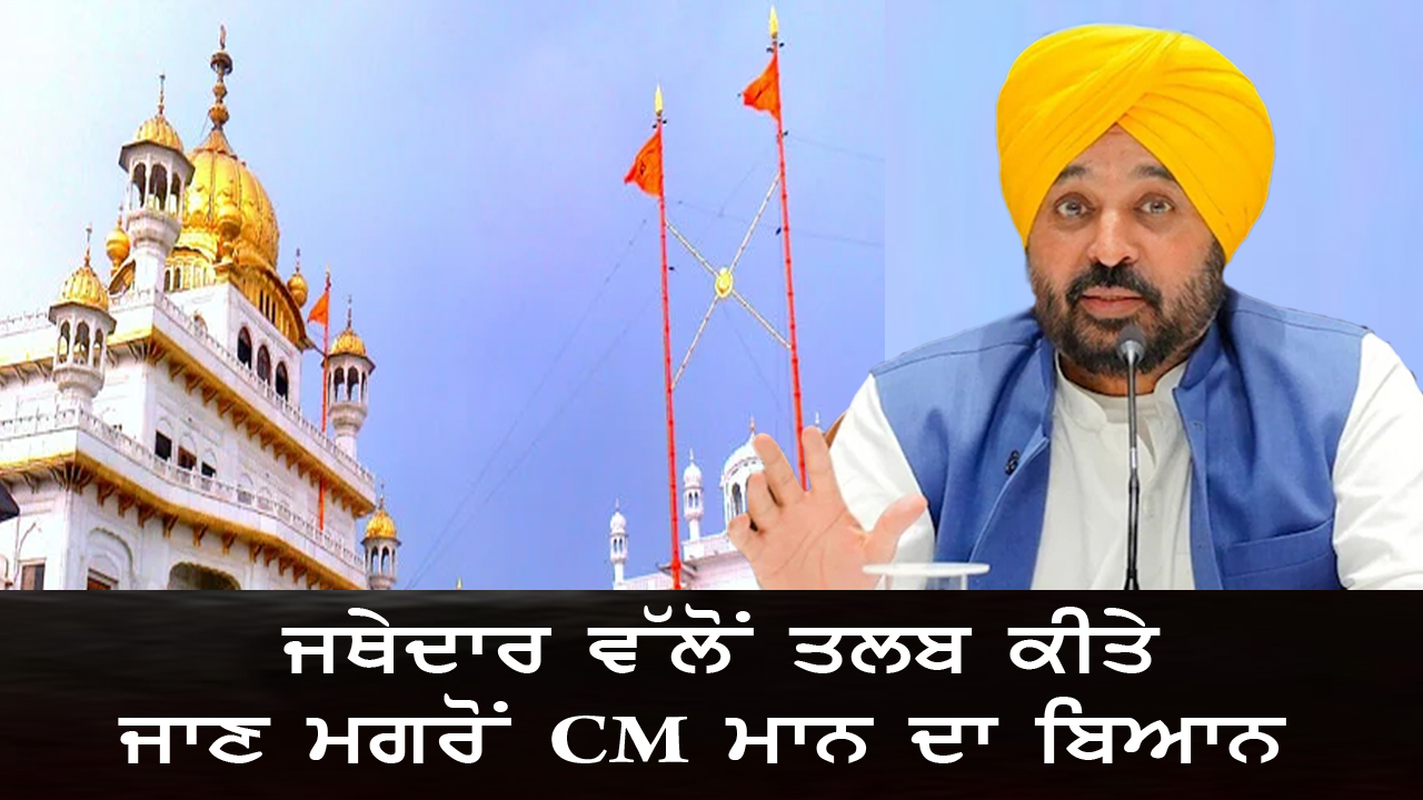 ਜਥੇਦਾਰ ਵੱਲੋਂ ਤਲਬ ਕੀਤੇ ਜਾਣ ਮਗਰੋਂ CM ਮਾਨ ਦਾ ਬਿਆਨ