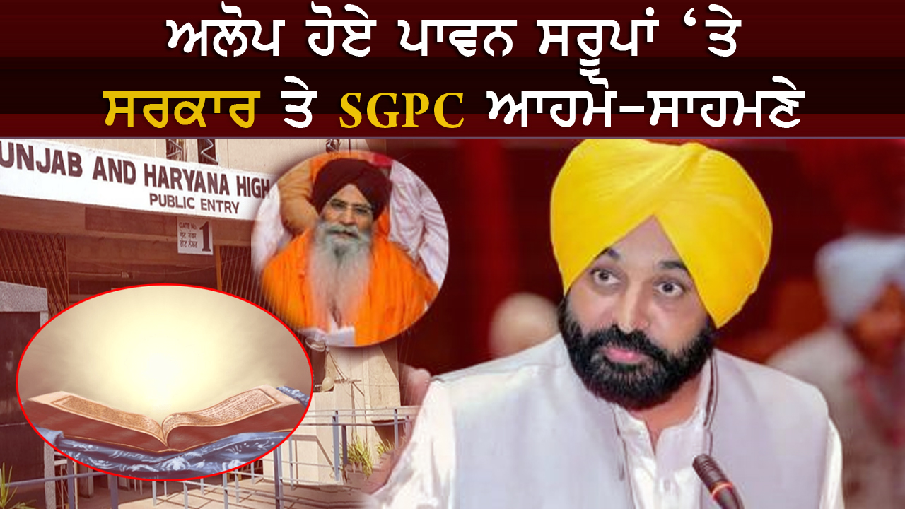 ਅਲੋਪ ਹੋਏ ਪਾਵਨ ਸਰੂਪਾਂ ‘ਤੇ ਸਰਕਾਰ ਤੇ SGPC ਆਹਮੋ-ਸਾਹਮਣੇ