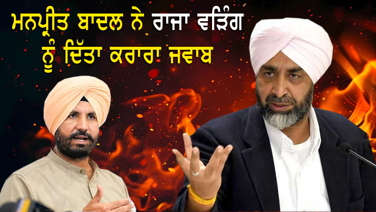 ਮਨਪ੍ਰੀਤ ਬਾਦਲ ਨੇ ਰਾਜਾ ਵੜਿੰਗ ਨੂੰ ਦਿੱਤਾ ਕਰਾਰਾ ਜਵਾਬ