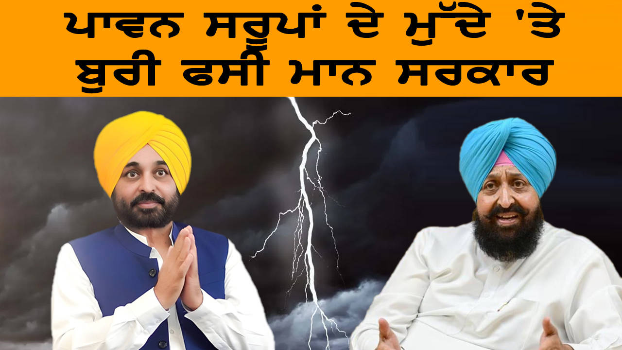 ਪਾਵਨ ਸਰੂਪਾਂ ਦੇ ਮੁੱਦੇ 'ਤੇ ਬੁਰੀ ਫਸੀ ਮਾਨ ਸਰਕਾਰ
