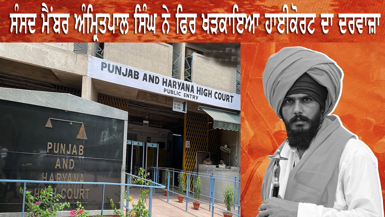 ਸੰਸਦ ਮੈਂਬਰ ਅੰਮ੍ਰਿਤਪਾਲ ਸਿੰਘ ਨੇ ਫਿਰ ਖੜਕਾਇਆ ਹਾਈਕੋਰਟ ਦਾ ਦਰਵਾਜ਼ਾ